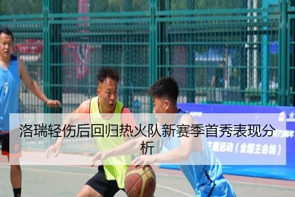 洛瑞轻伤后回归热火队新赛季首秀表现分析
